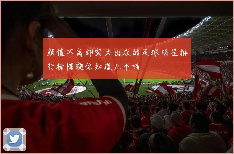 颜值不高却实力出众的足球明星排行榜揭晓你知道几个吗