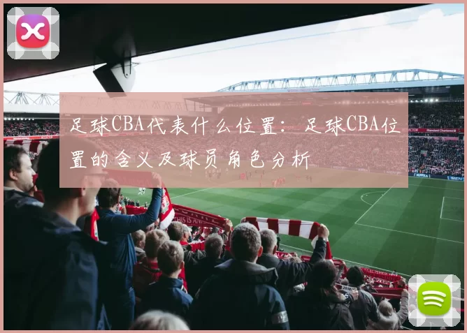 足球CBA代表什么位置：足球CBA位置的含义及球员角色分析