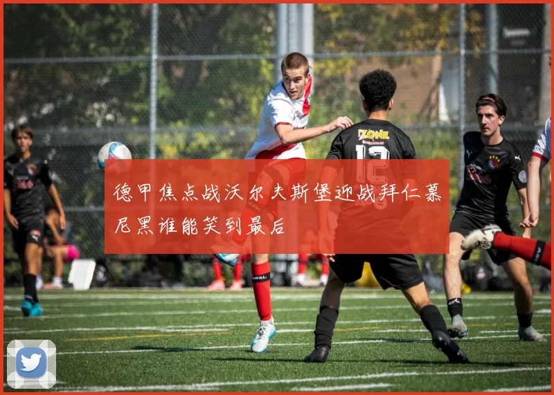 德甲焦点战沃尔夫斯堡迎战拜仁慕尼黑谁能笑到最后