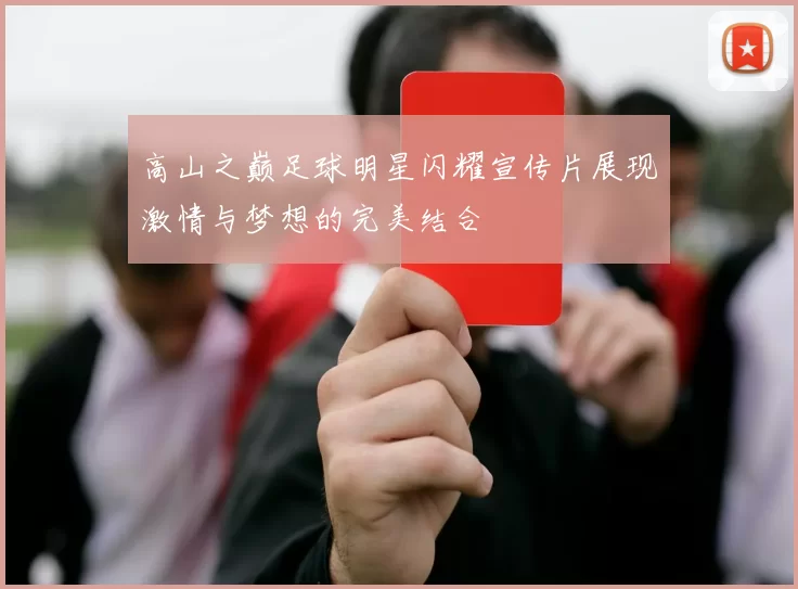 高山之巅足球明星闪耀宣传片展现激情与梦想的完美结合