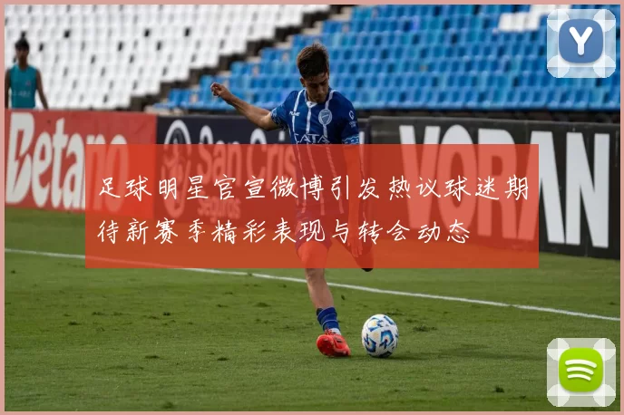 足球明星官宣微博引发热议球迷期待新赛季精彩表现与转会动态